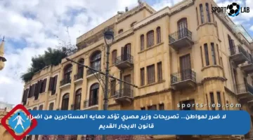 لا ضرر لمواطن.. تصريحات وزير مصري تؤكد حماية المستأجرين من أضرار قانون الإيجار القديم